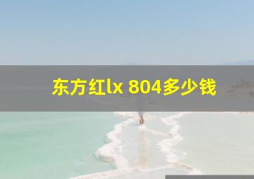 东方红lx 804多少钱